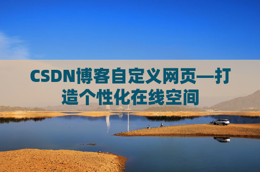 CSDN博客自定义网页—打造个性化在线空间