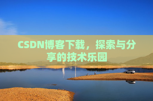 CSDN博客下载,探索与分享的技术乐园 CSDN博客下载,探索与分享的技术乐园